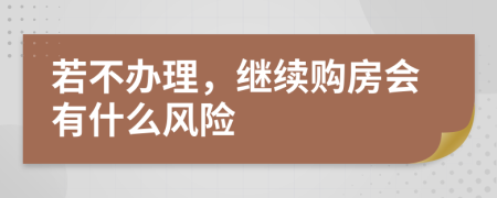 若不办理，继续购房会有什么风险