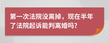 第一次法院没离掉，现在半年了法院起诉能判离婚吗？