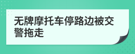 无牌摩托车停路边被交警拖走