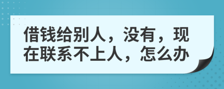 借钱给别人，没有，现在联系不上人，怎么办