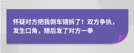 怀疑对方把我倒车镜拆了！双方争执，发生口角，随后发了对方一拳