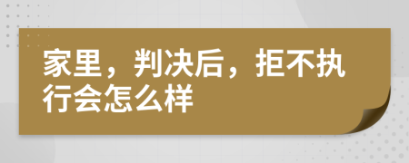 家里，判决后，拒不执行会怎么样