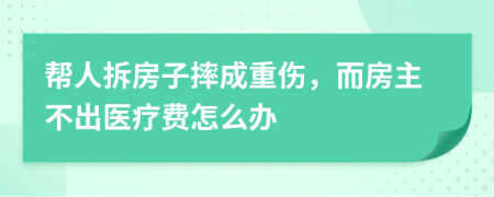 帮人拆房子摔成重伤，而房主不出医疗费怎么办