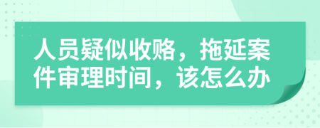 人员疑似收赂，拖延案件审理时间，该怎么办