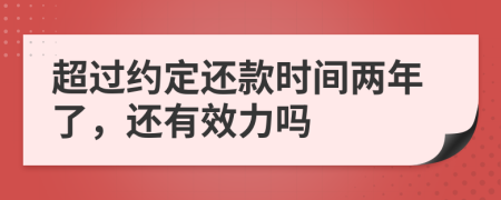 超过约定还款时间两年了，还有效力吗