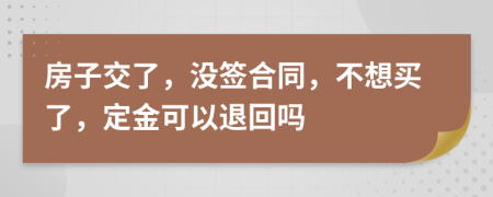 房子交了，没签合同，不想买了，定金可以退回吗