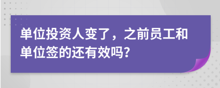 单位投资人变了，之前员工和单位签的还有效吗？
