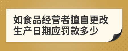 如食品经营者擅自更改生产日期应罚款多少