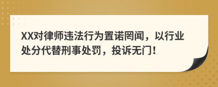 XX对律师违法行为置诺罔闻，以行业处分代替刑事处罚，投诉无门！