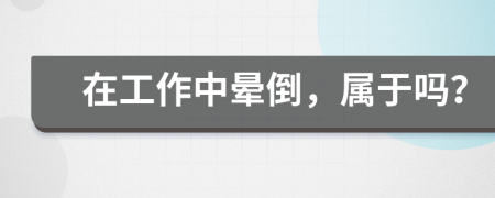 在工作中晕倒，属于吗？