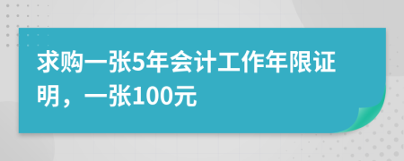 求购一张5年会计工作年限证明，一张100元