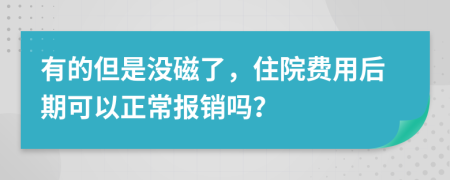 有的但是没磁了，住院费用后期可以正常报销吗？
