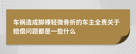 车祸造成脚裸轻微骨折的车主全责关于赔偿问题都是一些什么