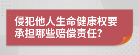 侵犯他人生命健康权要承担哪些赔偿责任？