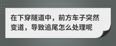 在下穿隧道中，前方车子突然变道，导致追尾怎么处理呢