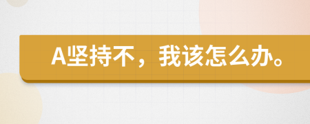 A坚持不，我该怎么办。