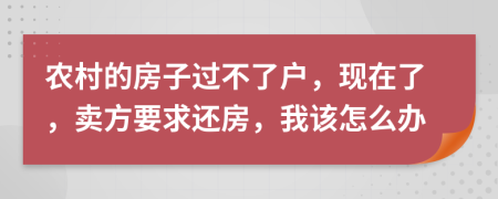 农村的房子过不了户，现在了，卖方要求还房，我该怎么办