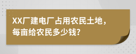 XX厂建电厂占用农民土地，每亩给农民多少钱？