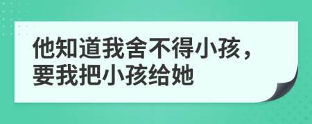 他知道我舍不得小孩，要我把小孩给她