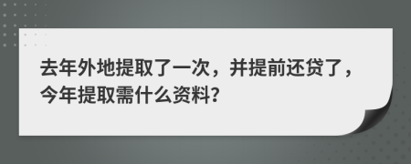 去年外地提取了一次，并提前还贷了，今年提取需什么资料？