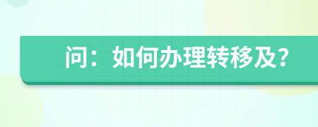 问：如何办理转移及？