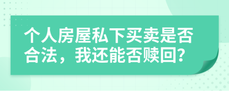 个人房屋私下买卖是否合法，我还能否赎回？