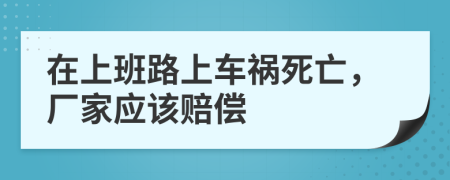 在上班路上车祸死亡，厂家应该赔偿