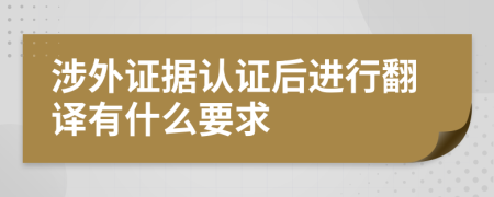 涉外证据认证后进行翻译有什么要求