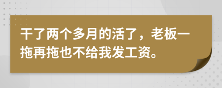 干了两个多月的活了，老板一拖再拖也不给我发工资。