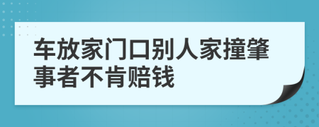 车放家门口别人家撞肇事者不肯赔钱