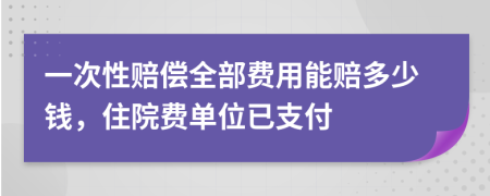 一次性赔偿全部费用能赔多少钱，住院费单位已支付