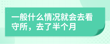一般什么情况就会去看守所，去了半个月