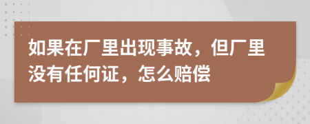 如果在厂里出现事故，但厂里没有任何证，怎么赔偿