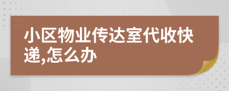 小区物业传达室代收快递,怎么办