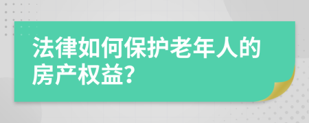 法律如何保护老年人的房产权益？