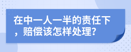 在中一人一半的责任下，赔偿该怎样处理？