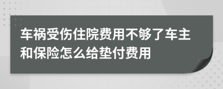 车祸受伤住院费用不够了车主和保险怎么给垫付费用