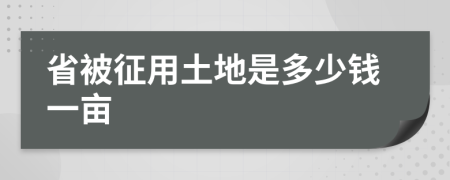 省被征用土地是多少钱一亩