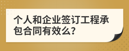 个人和企业签订工程承包合同有效么？