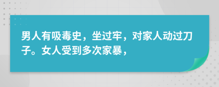 男人有吸毒史，坐过牢，对家人动过刀子。女人受到多次家暴，