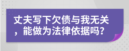 丈夫写下欠债与我无关，能做为法律依据吗？