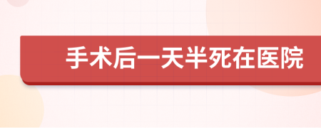 手术后一天半死在医院