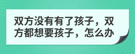 双方没有有了孩子，双方都想要孩子，怎么办