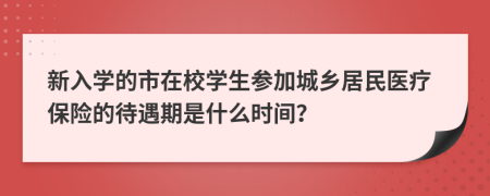 新入学的市在校学生参加城乡居民医疗保险的待遇期是什么时间？