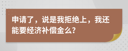 申请了，说是我拒绝上，我还能要经济补偿金么？