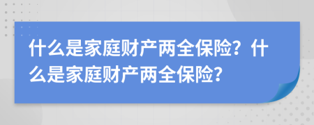 什么是家庭财产两全保险？什么是家庭财产两全保险？