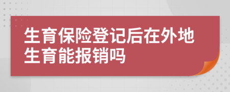 生育保险登记后在外地生育能报销吗