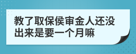 教了取保侯审金人还没出来是要一个月嘛