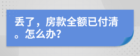 丢了，房款全额已付清。怎么办？