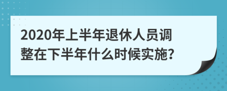 2020年上半年退休人员调整在下半年什么时候实施？